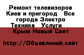 Ремонт телевизоров Киев и пригород - Все города Электро-Техника » Услуги   . Крым,Новый Свет